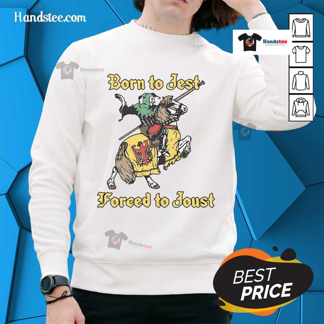 Nice Born To Jest Forced To Joust Sweatshirt featuring a playful design, perfect for casual wear and humor lovers.