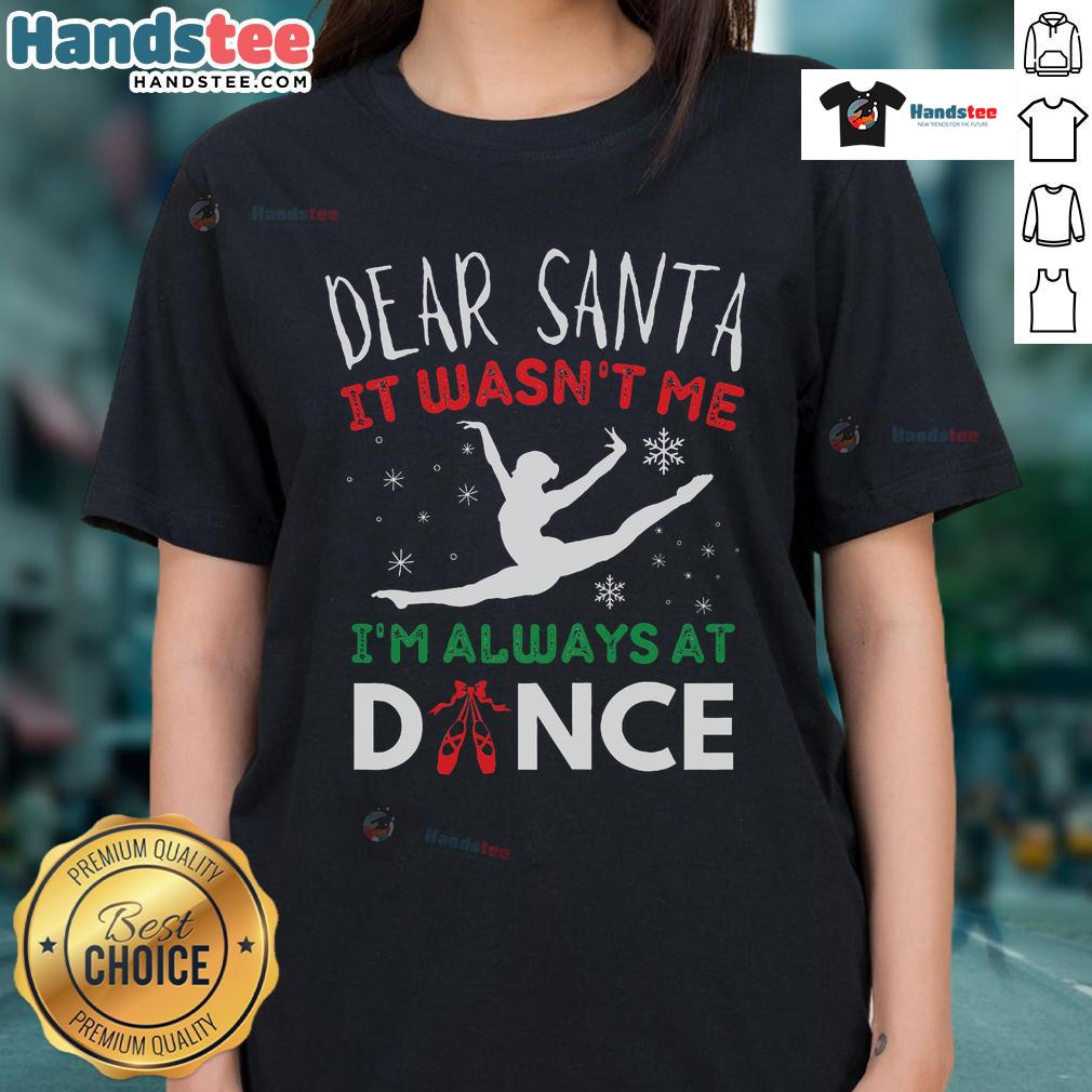 Funny Christmas tee featuring a deer with 'Dear Santa, It Wasn't Me, I'm Always at Dance' text for ballet lovers.