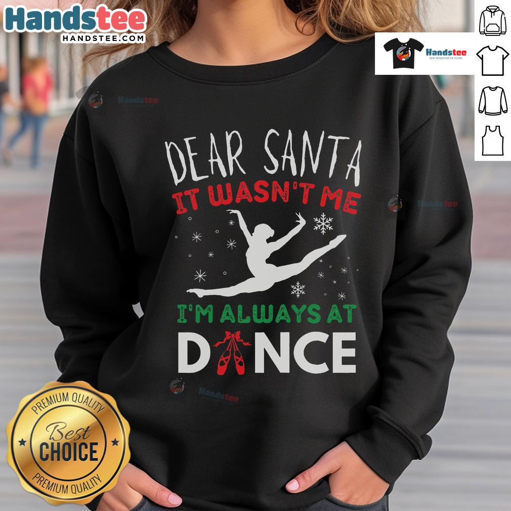 Cozy ballet-themed Christmas sweatshirt with 'Dear Santa, it wasn't me, I'm always at dance' design for festive cheer.