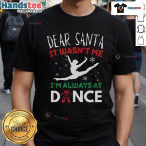 Funny Christmas T-shirt featuring 'Dear Santa It Wasn't Me, I'm Always At Dance Ballet' design for festive dancers.