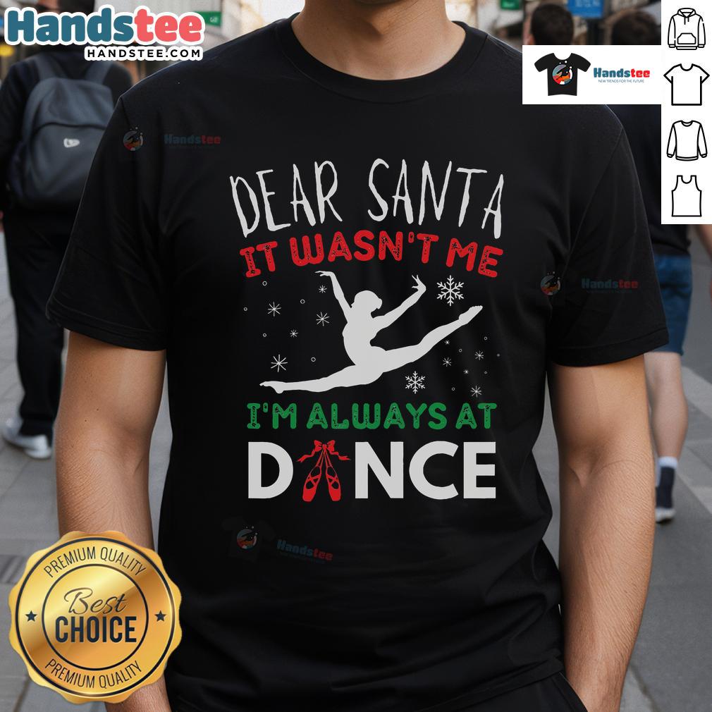 Funny Christmas T-shirt featuring 'Dear Santa It Wasn't Me, I'm Always At Dance Ballet' design for festive dancers.