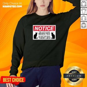 Nice Notice Cats Have Been Fed Do Not Believe Their Lies Sweater