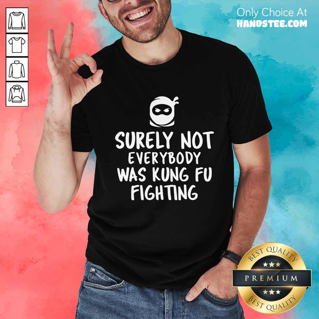 Nice Surely Not Everybody Was Kung Fu Fighting T-Shirt