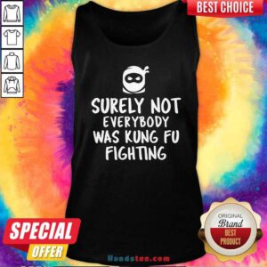 Nice Surely Not Everybody Was Kung Fu Fighting Tank-top