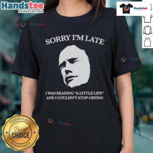 Official Sorry I'm Late I Was Reading A Little Life And I Couldn't Stop Crying Ladies Tee in stylish design.