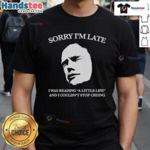Alt Text: Official Sorry Im Late, I Was Reading A Little Life And I Couldnt Stop Crying T-Shirt in black with white text.