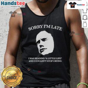 Official Sorry I'm Late I Was Reading A Little Life And I Couldn't Stop Crying Tank Top design for book lovers.