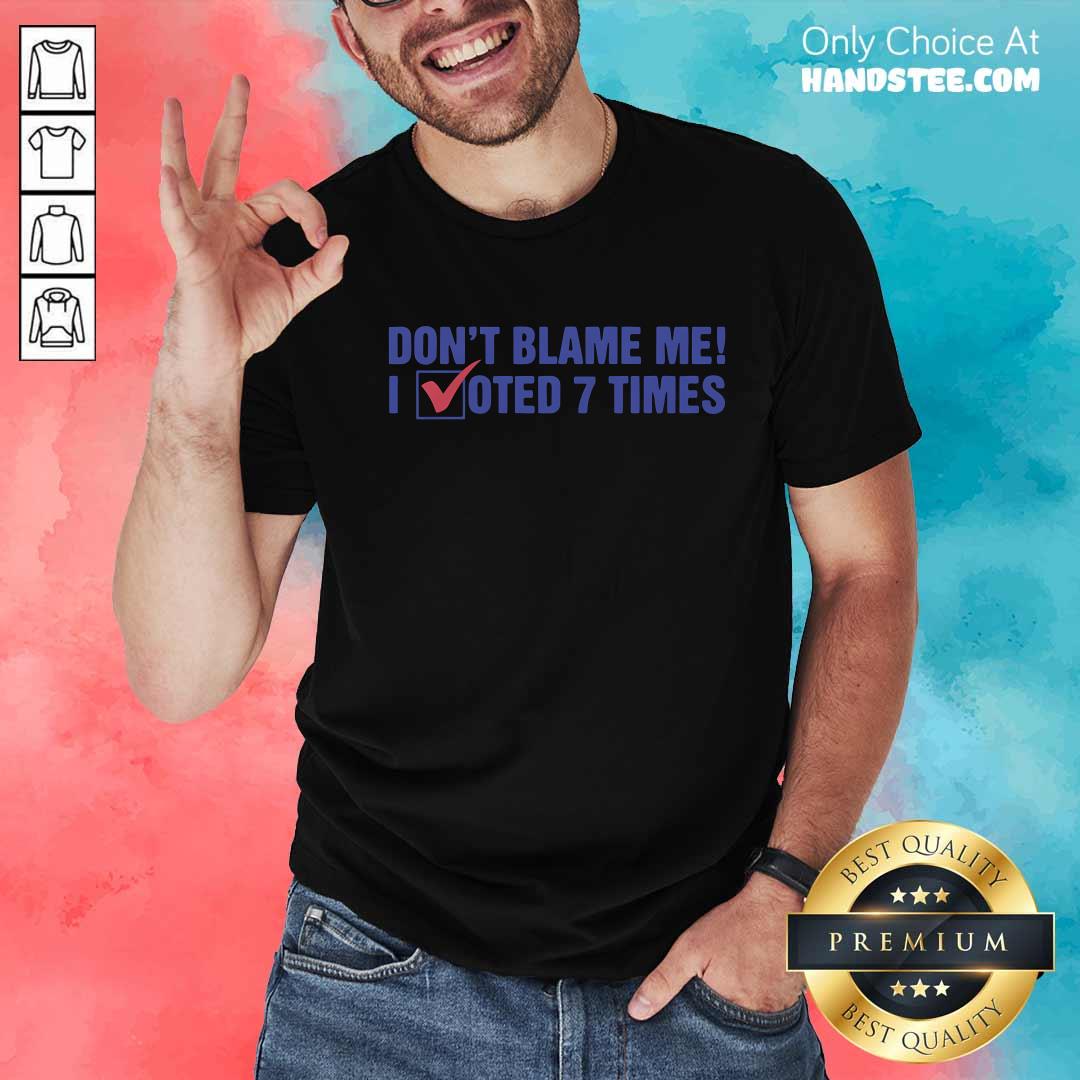 Original Don't Blame Me I Voted 7 Times T-Shirt