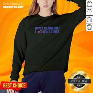 Original Don't Blame Me I Voted 7 Times Sweater