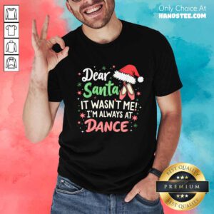 Premium Dear Santa It Wasn't Me I'm Always At Dance Ballet Christmas T-Shirt