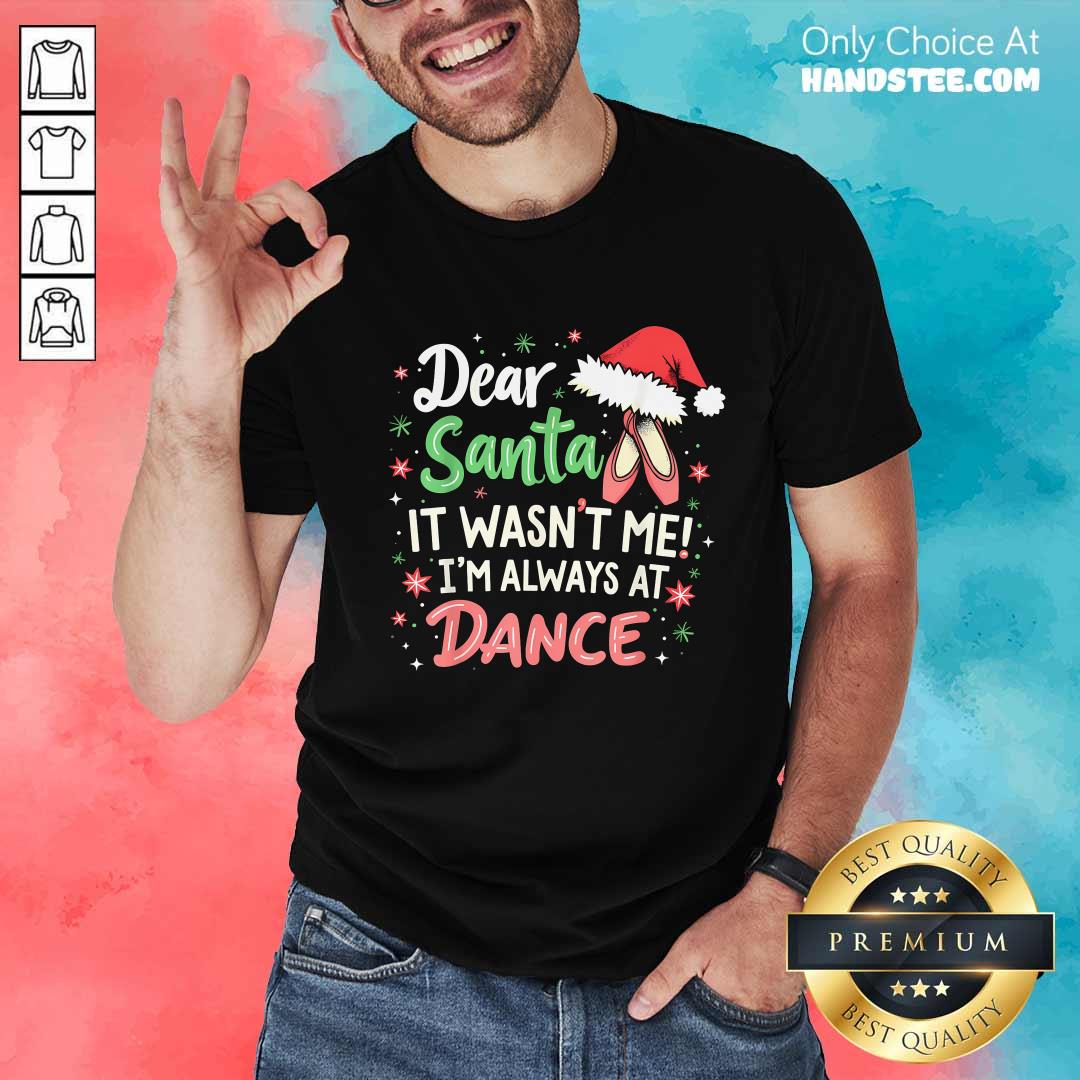 Premium Dear Santa It Wasn't Me I'm Always At Dance Ballet Christmas T-Shirt
