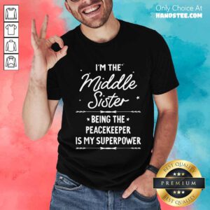 Pretty I'm The Middle Sister Being The Peacekeeper Is My Super Power T-Shirt