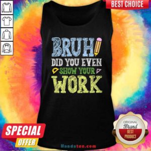 Top Bruh Did You Even Show Your Work Math Teacher Tank-top