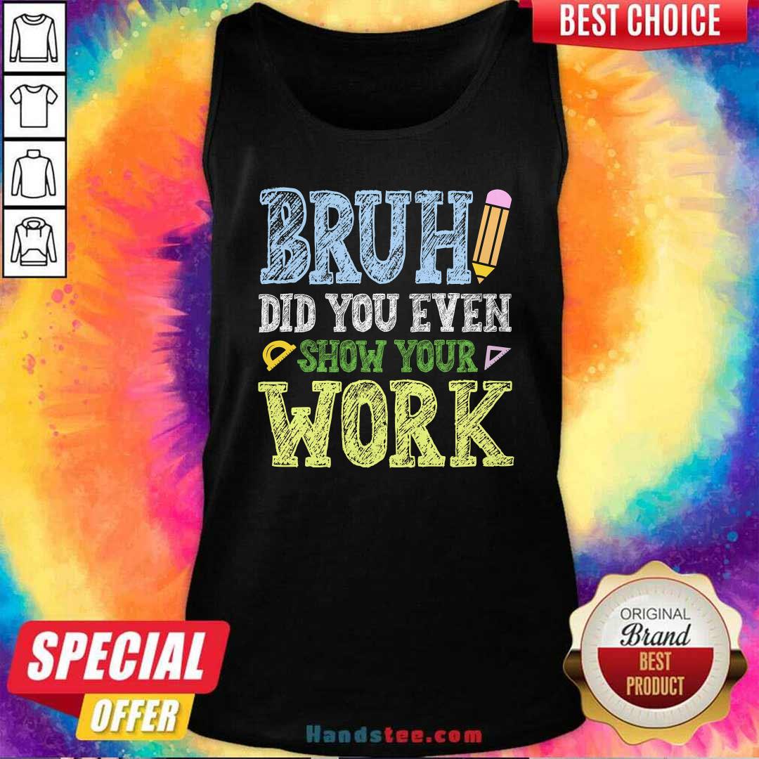 Top Bruh Did You Even Show Your Work Math Teacher Tank-top