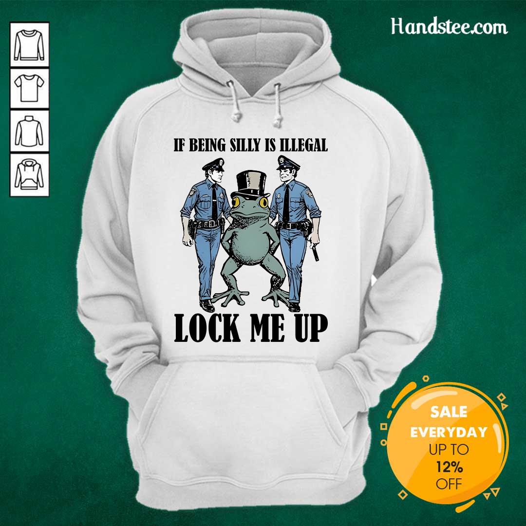Top Frog If Being Silly Is Illegal Lock Me Up Hoodie