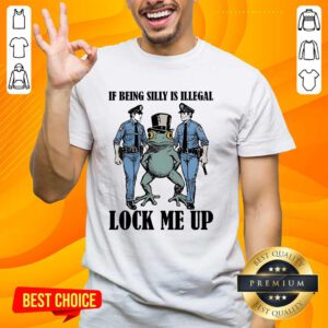 Top Frog If Being Silly Is Illegal Lock Me Up T-Shirt