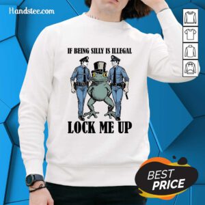 Top Frog If Being Silly Is Illegal Lock Me Up Sweater