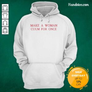 Top Make A Woman Cuum For Once Hoodie