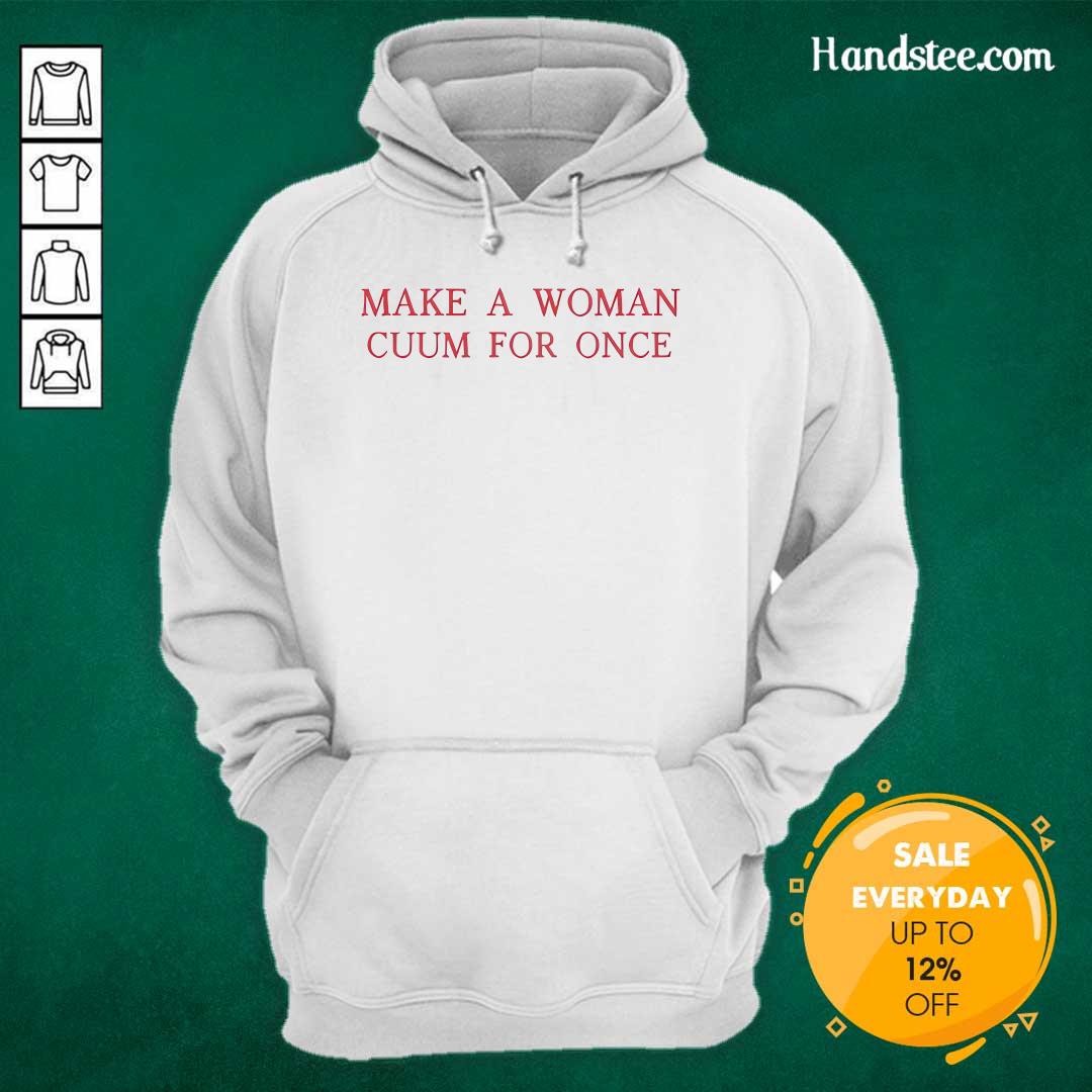 Top Make A Woman Cuum For Once Hoodie
