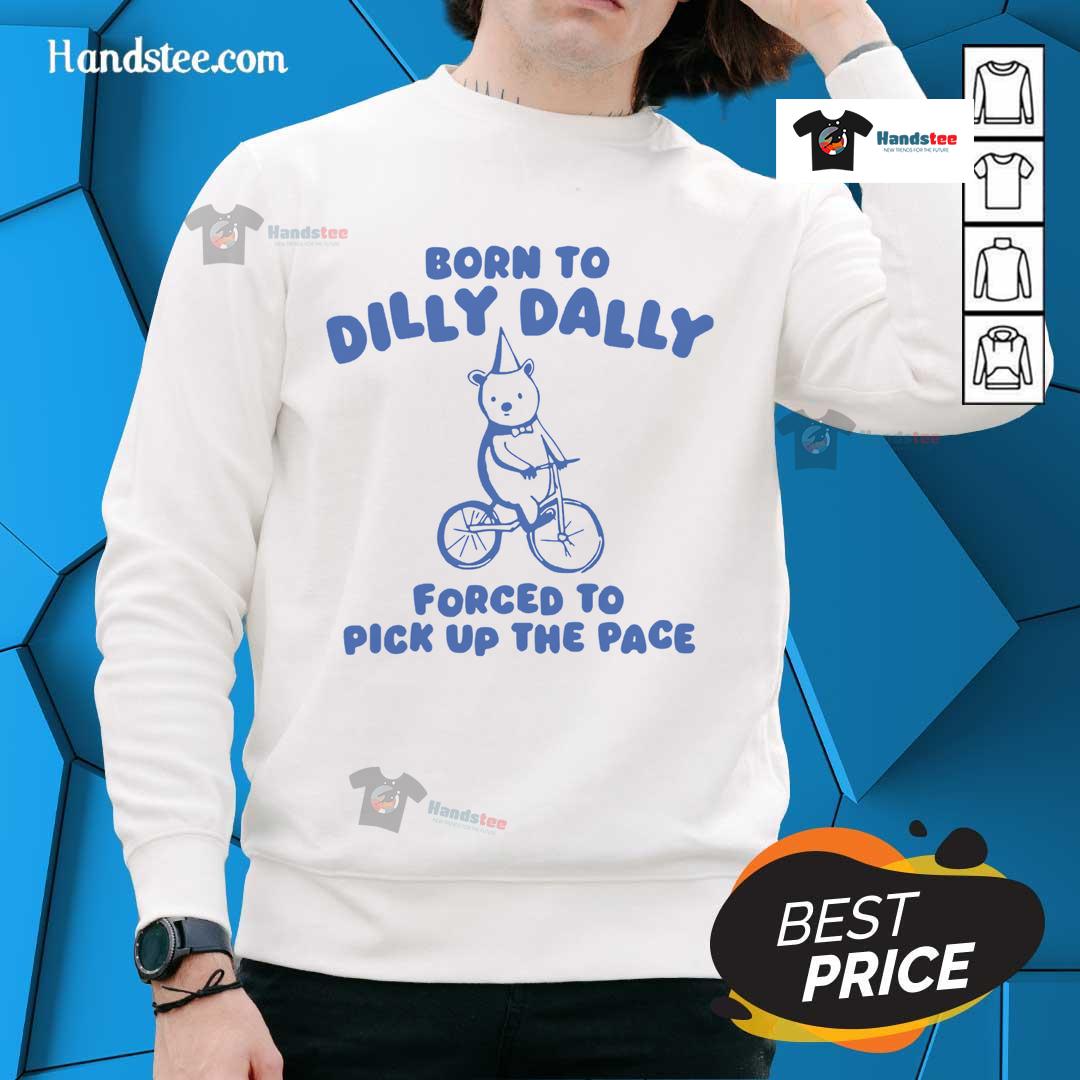 Cute Born To Dilly Dally Forced To Pick Up The Pace bicycle bear sweatshirt design featuring a playful bear graphic.