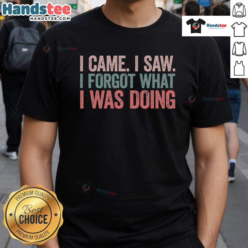 Funny I Came I Saw I Forgot What I Was Doing T-Shirt featuring humorous text design on a casual tee.