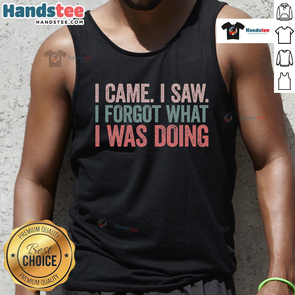 Funny I Came I Saw I Forgot What I Was Doing tank top featuring a humorous quote in bold text on a casual shirt.