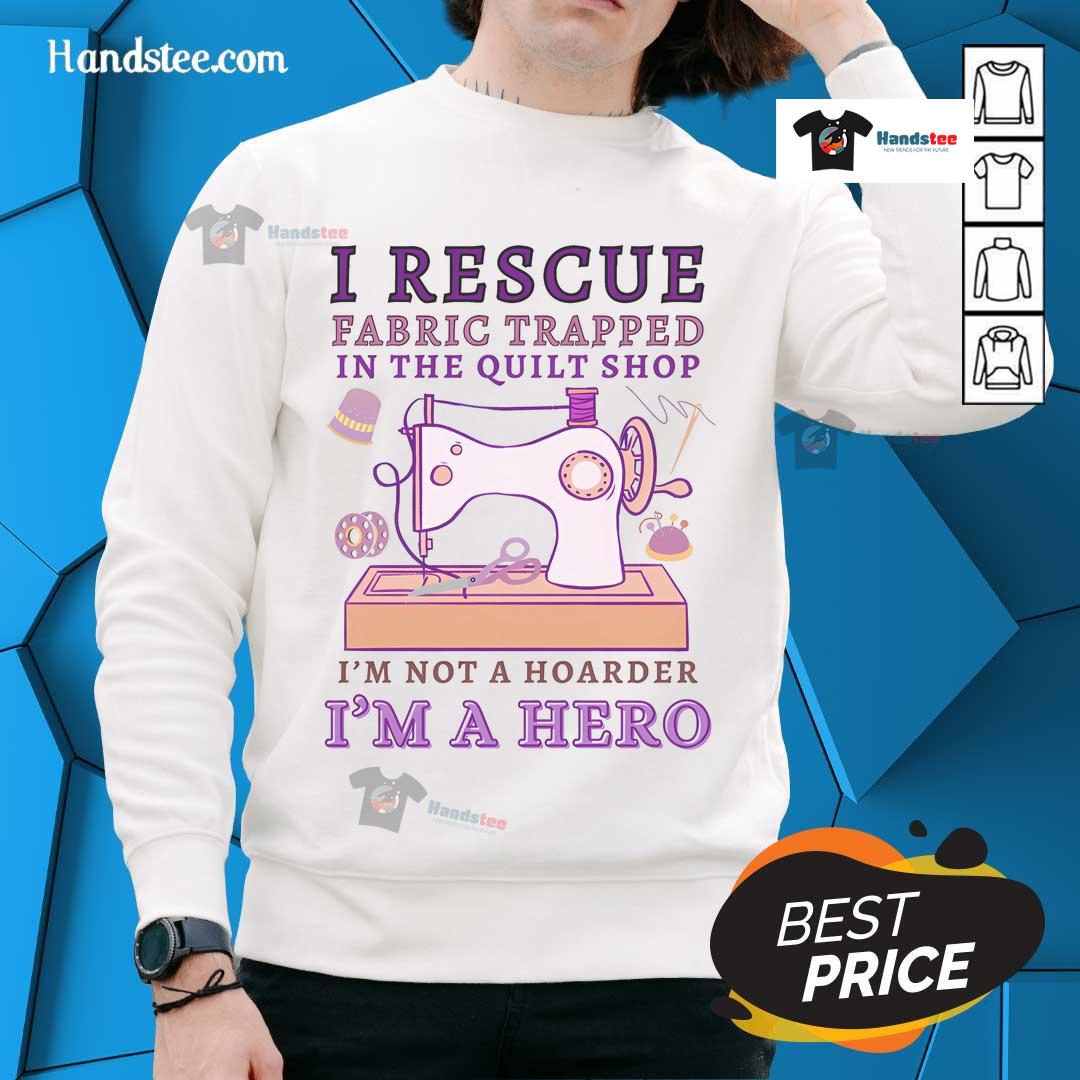 Alt Text: Funny grandma sweatshirt: 'I Rescue Fabric Trapped in the Quilt Shop - Not a Hoarder, I'm a Hero'