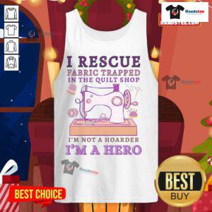 Funny tank top for grandmas: 'I Rescue Fabric Trapped in the Quilt Shop, Not a Hoarder, I'm a Hero' design.