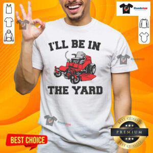 Funny mower mowing yard on 'I'll Be In The Yard' T-shirt, perfect for landscaping enthusiasts and gardening lovers.