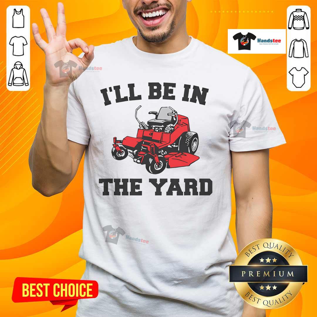 Funny mower mowing yard on 'I'll Be In The Yard' T-shirt, perfect for landscaping enthusiasts and gardening lovers.