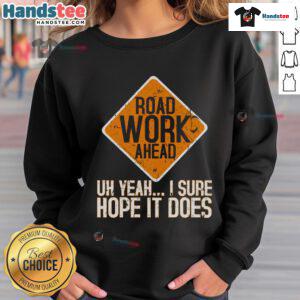 Funny roadwork sweatshirt featuring 'Road Work Ahead, I Hope It Doesnt Sweat' design, perfect for construction humor lovers.
