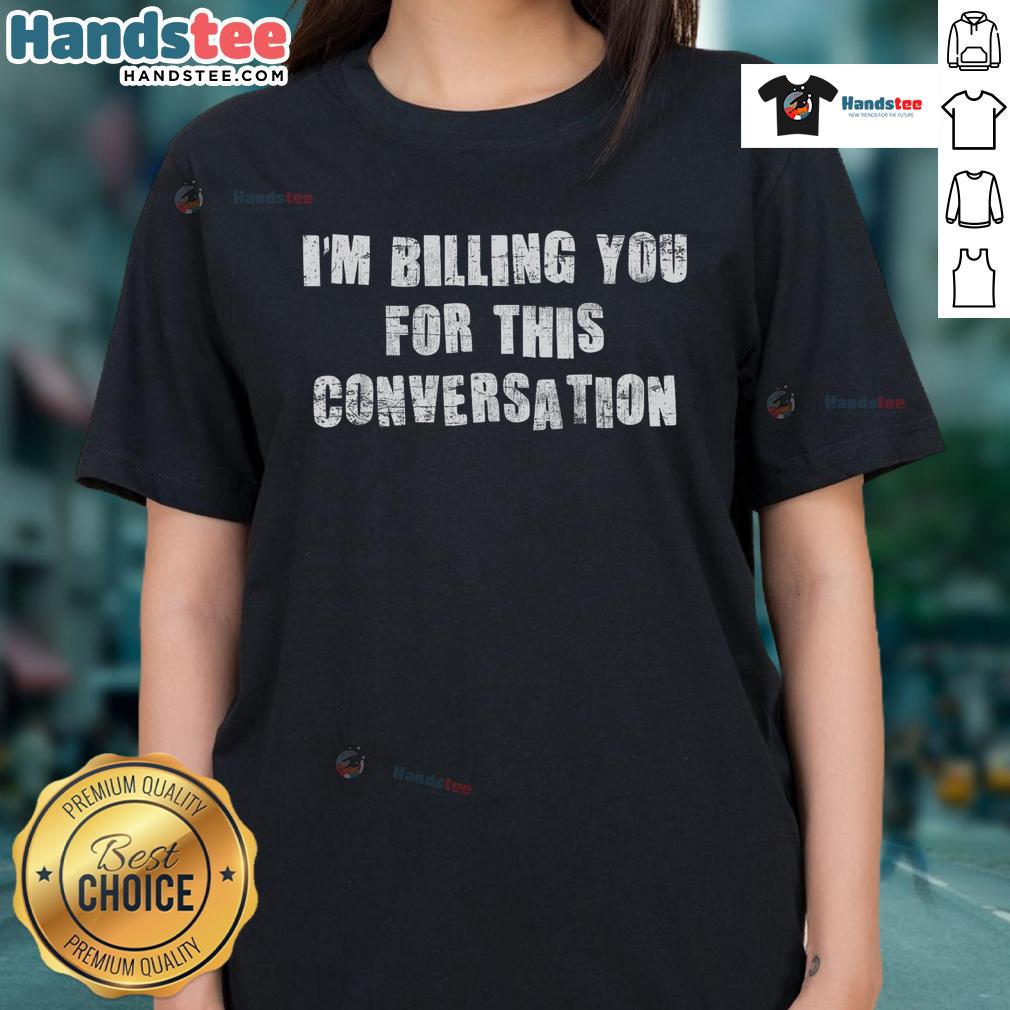 Alt Text: Funny saying 'I'm Billing You For This Conversation' on a ladies tee shirt, perfect for humorous casual wear.