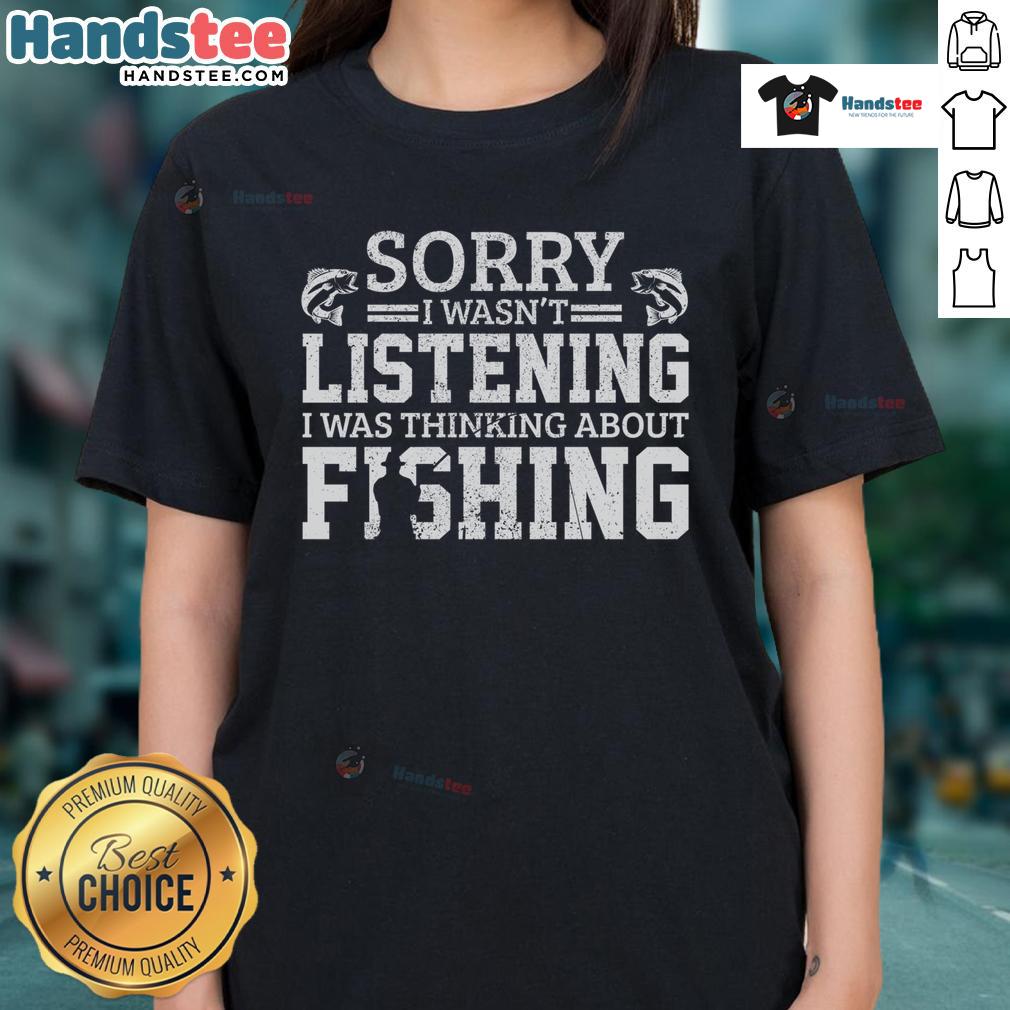 Funny 'Sorry I Wasn't Listening, I Was Thinking About Fishing' ladies tee, perfect for fishing enthusiasts and casual wear.