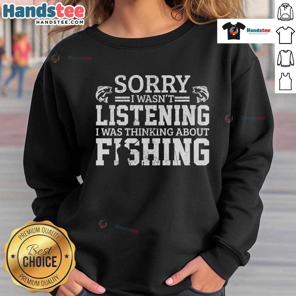 Funny 'Sorry I Wasn't Listening, Thinking About Fishing' sweatshirt design featuring a humorous fishing graphic.