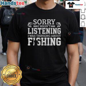 Funny 'Sorry I Wasn't Listening, Thinking About Fishing' T-Shirt design featuring a humorous fishing graphic.