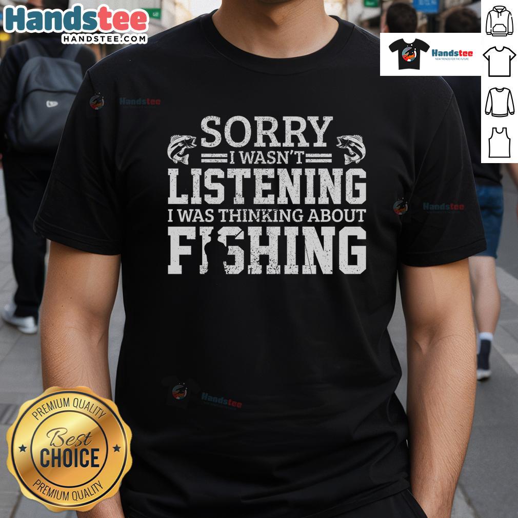 Funny 'Sorry I Wasn't Listening, Thinking About Fishing' T-Shirt design featuring a humorous fishing graphic.