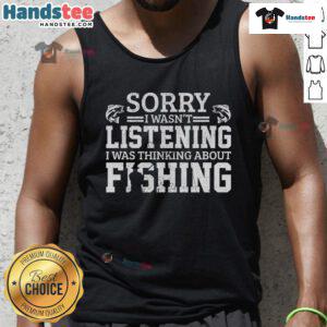 Funny 'Sorry I Wasn't Listening, Thinking About Fishing' tank top design featuring playful text and fishing graphics.