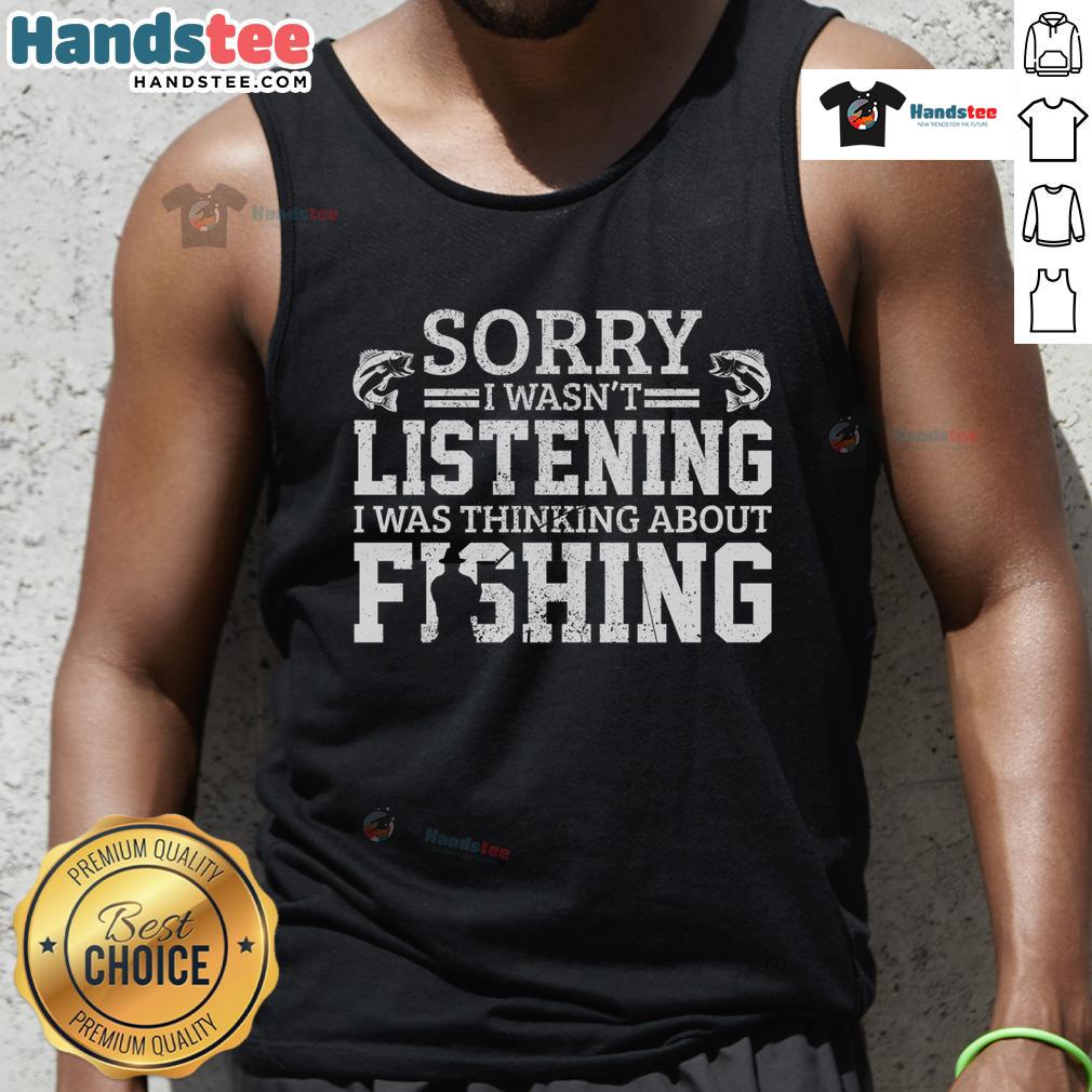 Funny 'Sorry I Wasn't Listening, Thinking About Fishing' tank top design featuring playful text and fishing graphics.