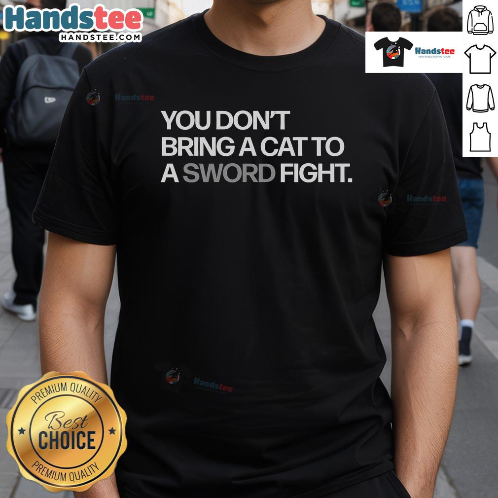 Funny You Don't Bring A Cat To A Sword Fight T-Shirt featuring a humorous graphic of a cat and a sword.