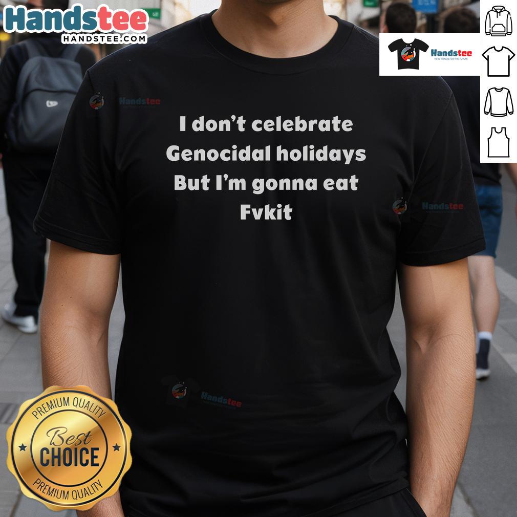 Good I Don't Celebrate Genocidal Holidays But I'm Gonna Eat Fvkit T-Shirt featuring bold text on a stylish black tee.