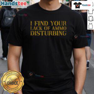 Good I Find Your Lack Of Ammo Disturbing Prepper T-Shirt featuring bold text on a casual black tee for survival enthusiasts.