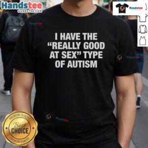 Good I Have The Really Good At Sex Type Of Autism T-Shirt featuring bold text design, promoting autism awareness and humor.
