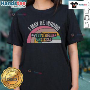 Good I May Be Wrong But It's Highly Unlikely ladies tee featuring a humorous graphic design on a stylish shirt.
