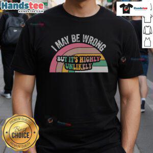 Alt Text: Good I May Be Wrong But It's Highly Unlikely T-Shirt featuring bold text design on a casual tee.