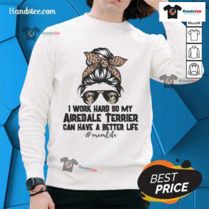 Good I Work Hard To My Airedale Terrier Can Have A Better Life sweatshirt featuring a cheerful dog and motivational text.