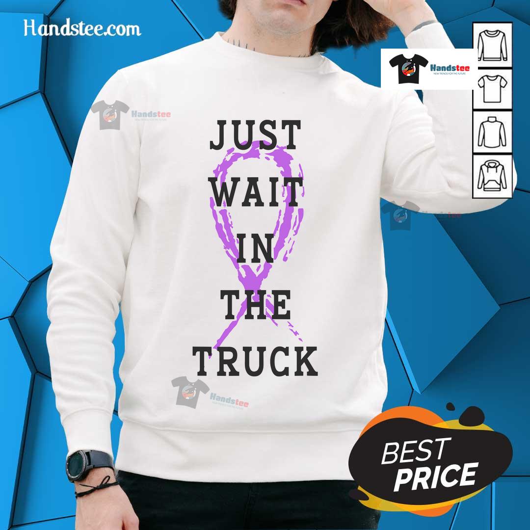 Good Just Wait in the Truck Purple Ribbon Cancer Awareness Sweatshirt, promoting cancer awareness with stylish comfort.