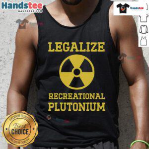 Good Legalize Recreational Plutonium Tank Top featuring a bold graphic design promoting plutonium legalization.