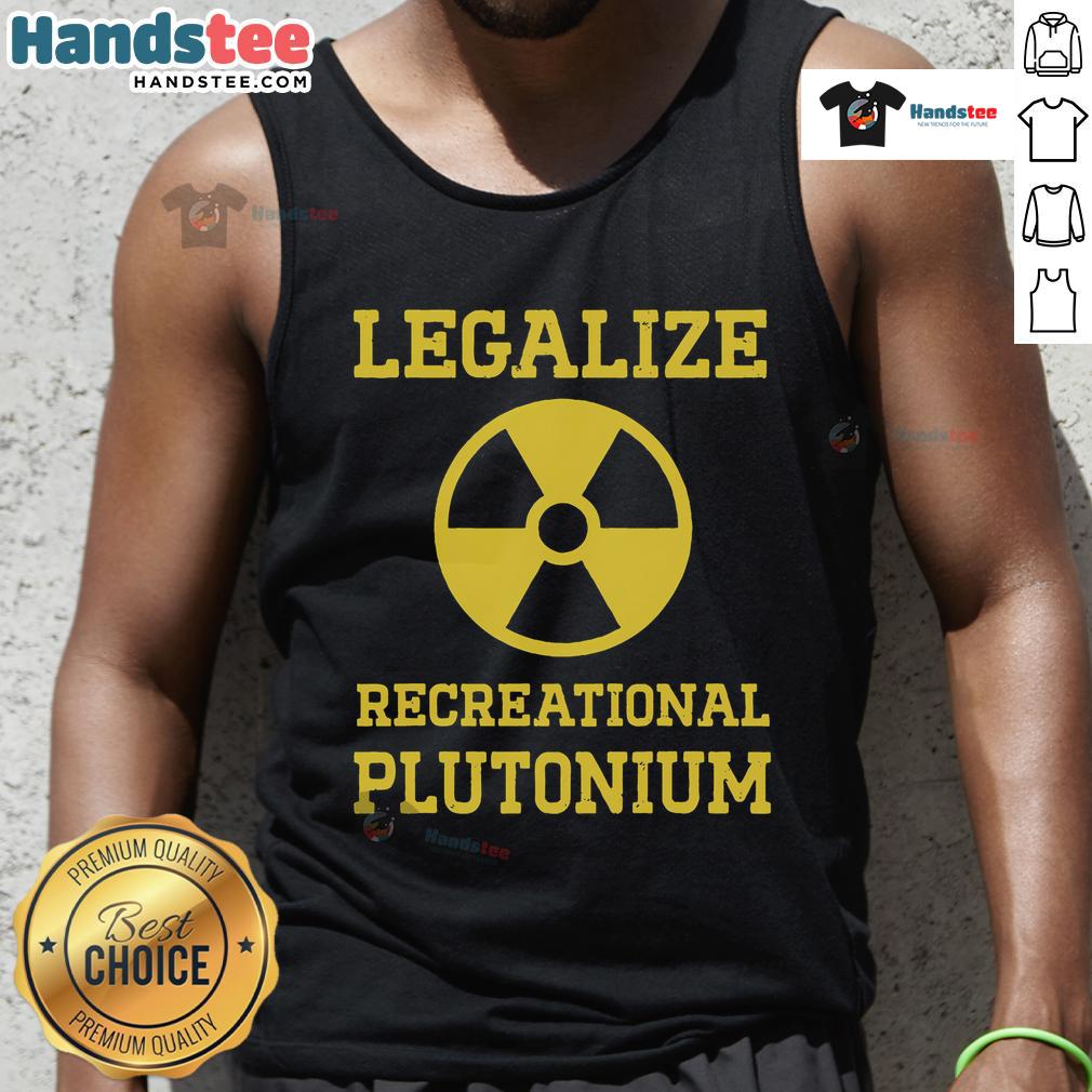 Good Legalize Recreational Plutonium Tank Top featuring a bold graphic design promoting plutonium legalization.