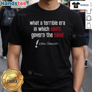 Good What A Terrible Era In Which Idiots Govern The Blind T-Shirt design featuring bold typography and a satirical message.