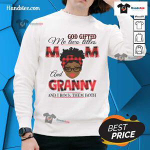 Woman wearing 'Hot God Gifted Me Two Titles Mom and Granny' sweatshirt, showcasing pride in her roles as mom and granny.